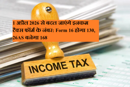 1 अप्रैल 2026 से बदल जाएंगे इनकम टैक्स फॉर्म नंबर: फॉर्म 16 हो जाएंगे 130, 26AS हो जाएंगे 168.